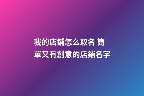 我的店鋪怎么取名 簡單又有創意的店鋪名字-第1張-店鋪起名-玄機派